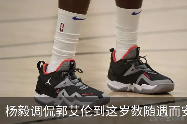 杨毅调侃郭艾伦到这岁数随遇而安吧！后者：没打够，打腻的时候结束挺好