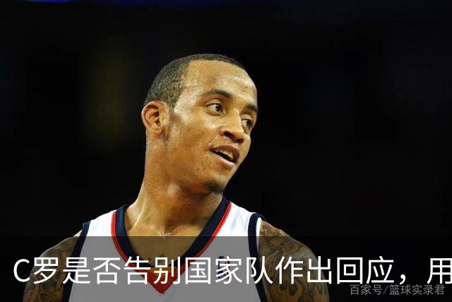 C罗是否告别国家队作出回应，用4个字做总结！二十余年国脚生涯为球队揽下三项冠军荣誉